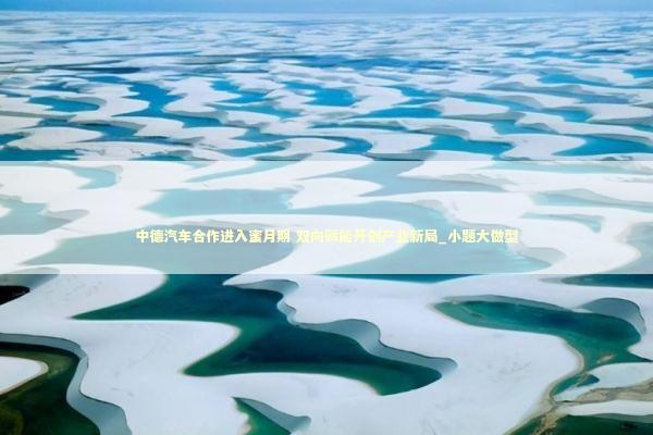 中德汽车合作进入蜜月期 双向赋能开创产业新局_小题大做型 新闻