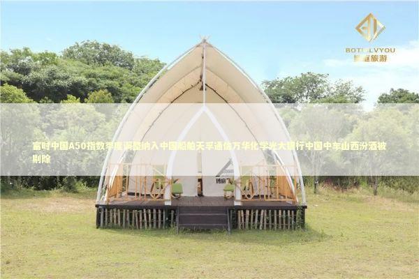 富时中国A50指数季度调整纳入中国船舶天孚通信万华化学光大银行中国中车山西汾酒被剔除 新闻