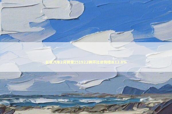 长安汽车2月销量151922辆环比逆势增长12.8% 新闻