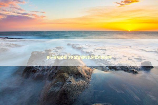 春节带娃必看 1岁宝宝误呛乳牙教训太深刻 新闻