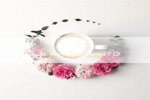 程实：AI时代下的“投资于人”引发市场关注_5 新闻