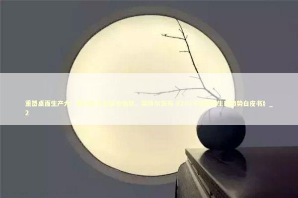 重塑桌面生产力：腾讯应用宝联合微软、英特尔发布《2026年跨端生态趋势白皮书》_2 新闻