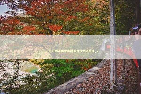 十五五开局走向更高质量引发市场关注_7