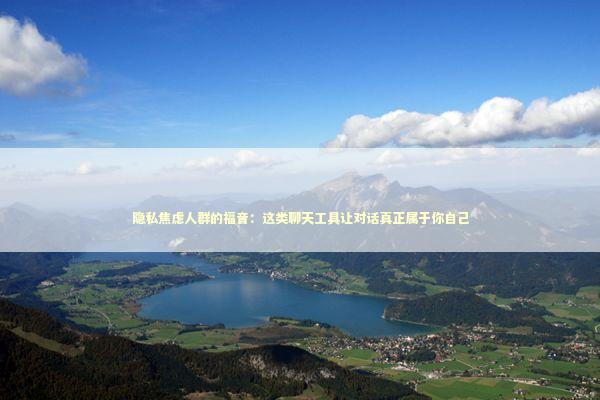 隐私焦虑人群的福音：这类聊天工具让对话真正属于你自己 IT技术