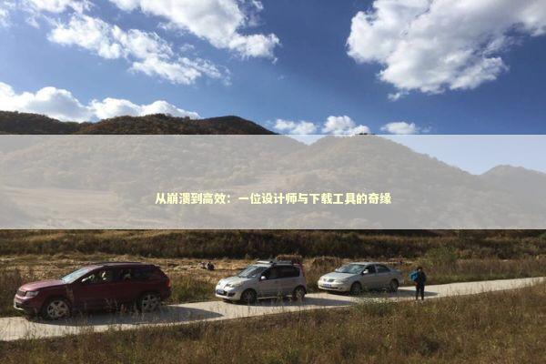 从崩溃到高效：一位设计师与下载工具的奇缘 IT技术